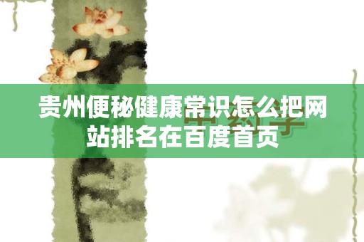 贵州便秘健康常识怎么把网站排名在百度首页