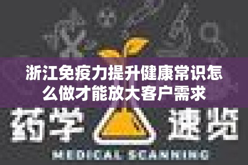 浙江免疫力提升健康常识怎么做才能放大客户需求