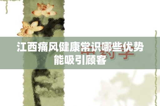 江西痛风健康常识哪些优势能吸引顾客