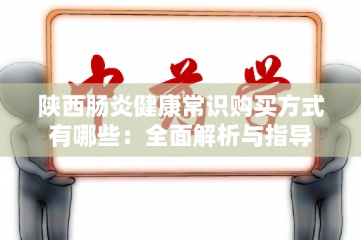 陕西肠炎健康常识购买方式有哪些：全面解析与指导