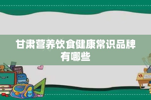 甘肃营养饮食健康常识品牌有哪些