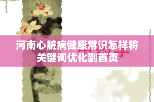 河南心脏病健康常识怎样将关键词优化到首页