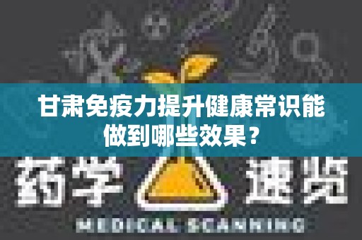 甘肃免疫力提升健康常识能做到哪些效果？