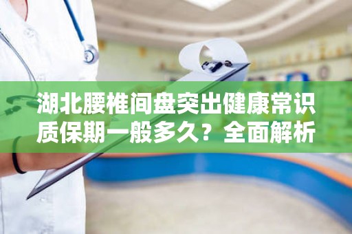 湖北腰椎间盘突出健康常识质保期一般多久？全面解析与健康维护指南