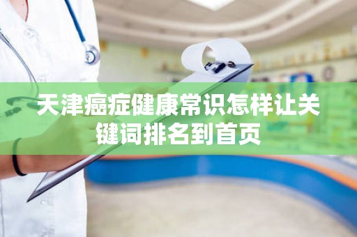 天津癌症健康常识怎样让关键词排名到首页