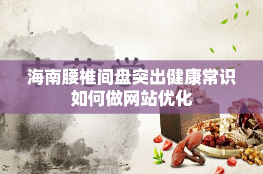 海南腰椎间盘突出健康常识如何做网站优化