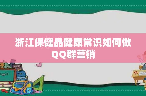 浙江保健品健康常识如何做QQ群营销