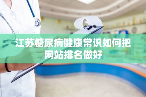 江苏糖尿病健康常识如何把网站排名做好