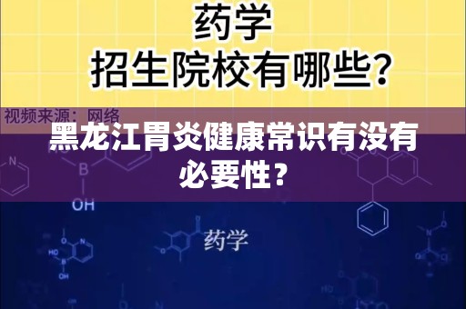 黑龙江胃炎健康常识有没有必要性？