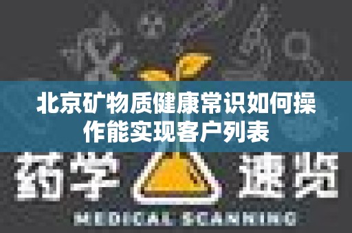 北京矿物质健康常识如何操作能实现客户列表