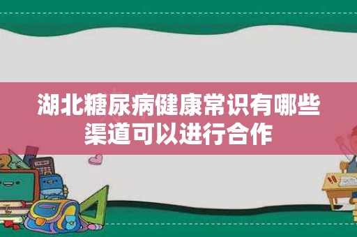 湖北糖尿病健康常识有哪些渠道可以进行合作