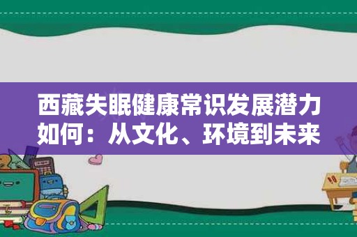 西藏失眠健康常识发展潜力如何：从文化、环境到未来