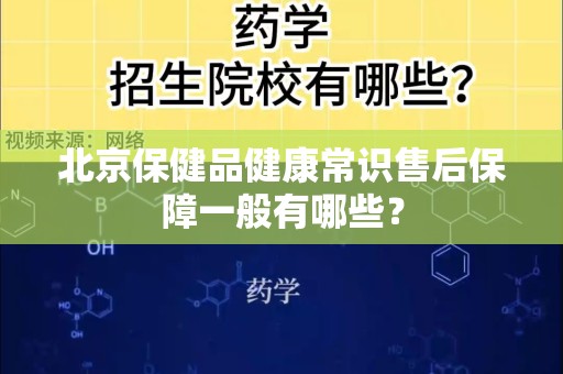 北京保健品健康常识售后保障一般有哪些？