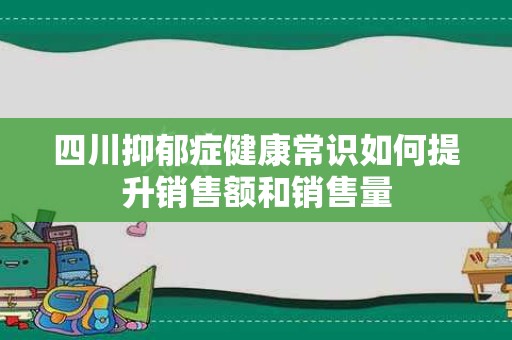 四川抑郁症健康常识如何提升销售额和销售量