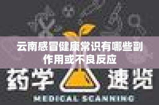 云南感冒健康常识有哪些副作用或不良反应