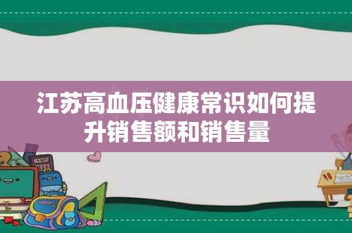江苏高血压健康常识如何提升销售额和销售量