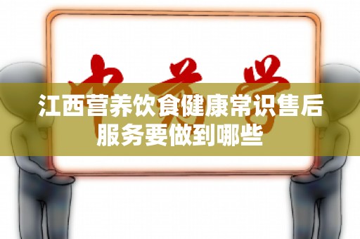 江西营养饮食健康常识售后服务要做到哪些