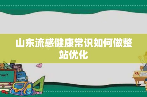 山东流感健康常识如何做整站优化