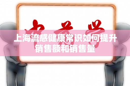 上海流感健康常识如何提升销售额和销售量