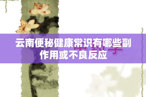 云南便秘健康常识有哪些副作用或不良反应