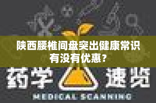 陕西腰椎间盘突出健康常识有没有优惠？