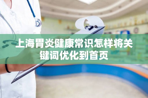 上海胃炎健康常识怎样将关键词优化到首页