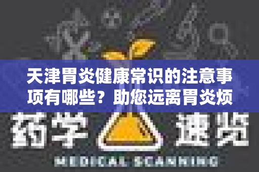 天津胃炎健康常识的注意事项有哪些？助您远离胃炎烦恼