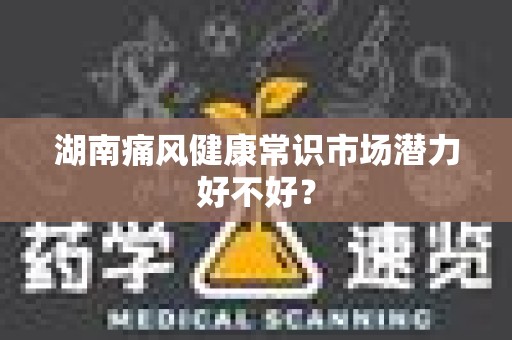 湖南痛风健康常识市场潜力好不好？