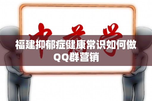 福建抑郁症健康常识如何做QQ群营销