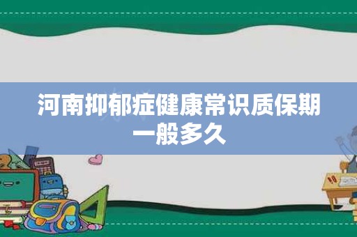 河南抑郁症健康常识质保期一般多久