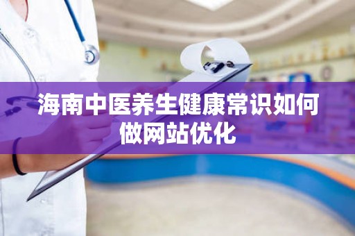 海南中医养生健康常识如何做网站优化