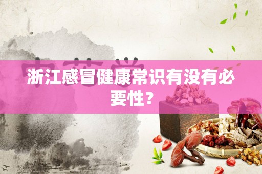 浙江感冒健康常识有没有必要性？