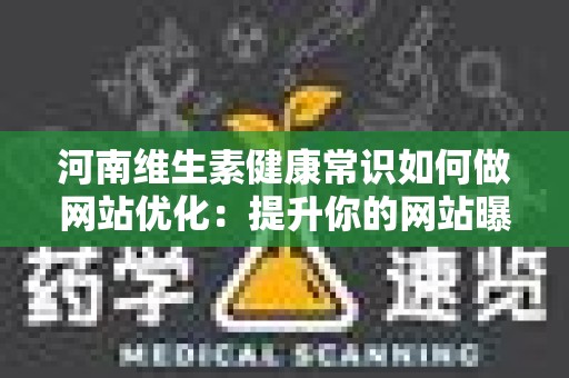 河南维生素健康常识如何做网站优化：提升你的网站曝光度