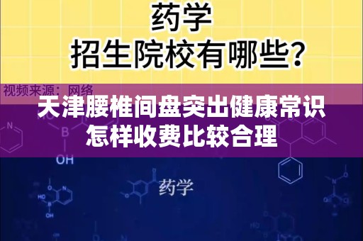 天津腰椎间盘突出健康常识怎样收费比较合理
