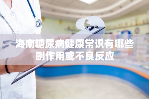 海南糖尿病健康常识有哪些副作用或不良反应