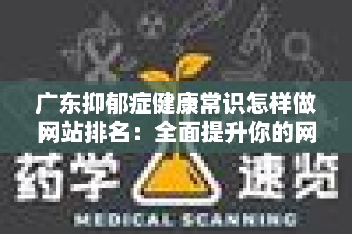 广东抑郁症健康常识怎样做网站排名：全面提升你的网站流量