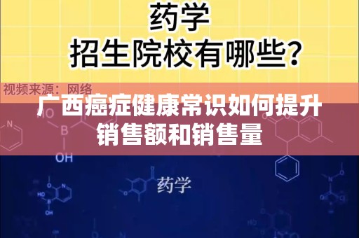 广西癌症健康常识如何提升销售额和销售量