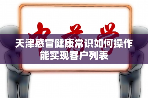 天津感冒健康常识如何操作能实现客户列表