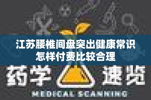 江苏腰椎间盘突出健康常识怎样付费比较合理
