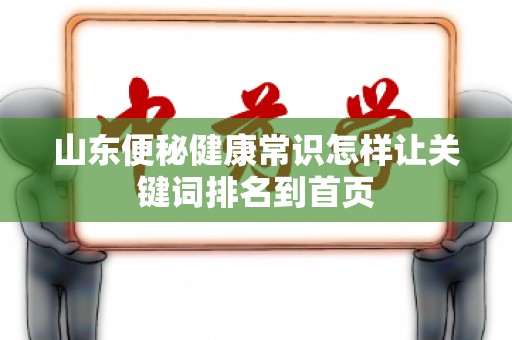 山东便秘健康常识怎样让关键词排名到首页