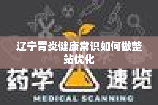 辽宁胃炎健康常识如何做整站优化