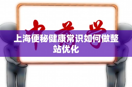 上海便秘健康常识如何做整站优化