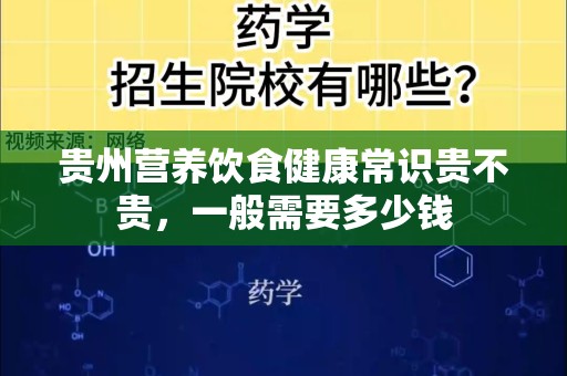 贵州营养饮食健康常识贵不贵，一般需要多少钱