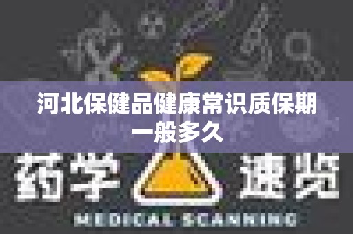 河北保健品健康常识质保期一般多久