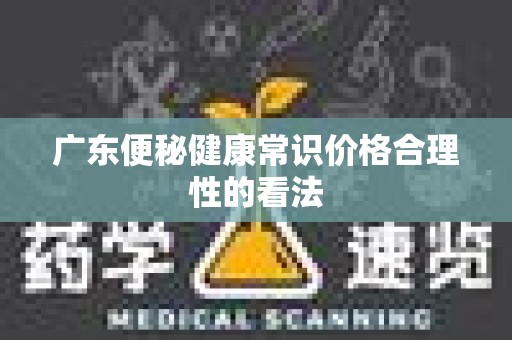 广东便秘健康常识价格合理性的看法