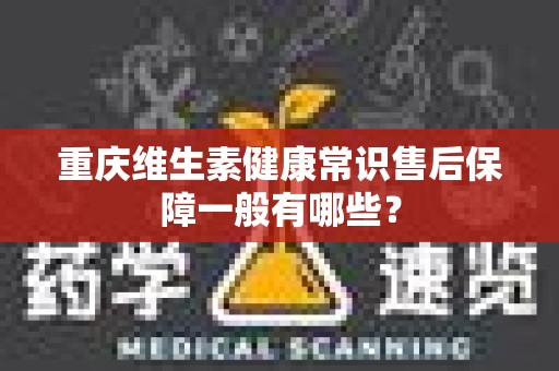 重庆维生素健康常识售后保障一般有哪些？