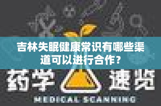 吉林失眠健康常识有哪些渠道可以进行合作？