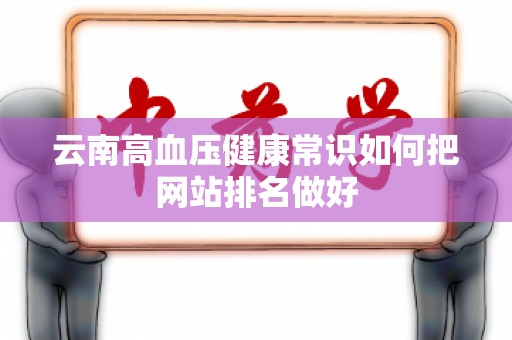 云南高血压健康常识如何把网站排名做好