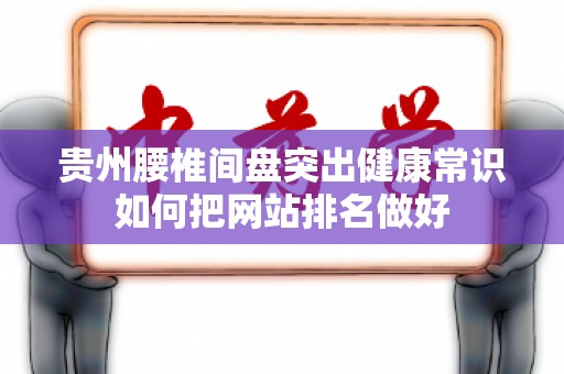 贵州腰椎间盘突出健康常识如何把网站排名做好