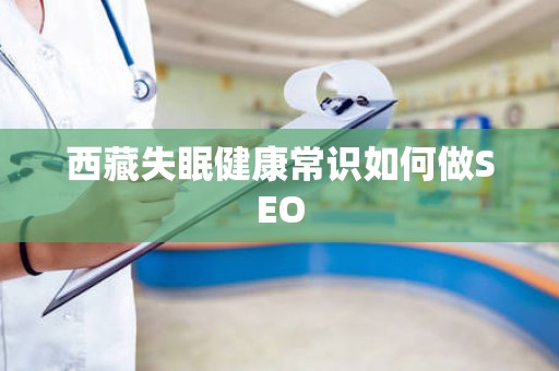西藏失眠健康常识如何做SEO